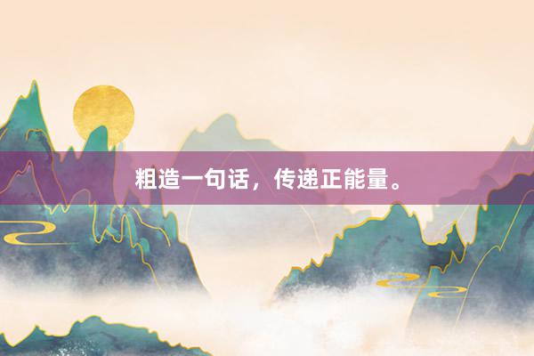 粗造一句话，传递正能量。